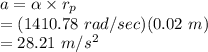 a &=& \alpha \times r_{p}\\&=& (1410.78~rad/sec)(0.02~m)\\&=& 28.21~m/s^{2}