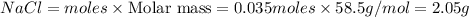 NaCl=moles\times {\text {Molar mass}}=0.035moles\times 58.5g/mol=2.05g