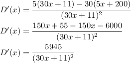 D'(x)=\dfrac{5(30x+11)-30(5x+200)}{(30x+11)^2}\\\\D'(x)=\dfrac{150x+55-150x-6000}{(30x+11)^2}\\\\D'(x)=\dfrac{5945}{(30x+11)^2}