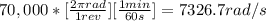 70,000 *[\frac{2 \pi rad}{1 rev}][\frac{1 min}{60s} ] = 7326.7 rad/s