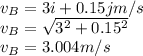 v_{B} = 3i + 0.15 j m/s\\v_{B} = \sqrt{3^{2} + 0.15^{2}  }\\v_{B} = 3.004 m/s