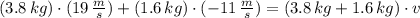 (3.8\,kg)\cdot (19\,\frac{m}{s} ) + (1.6\,kg)\cdot (-11\,\frac{m}{s} ) = (3.8\,kg + 1.6\,kg)\cdot v