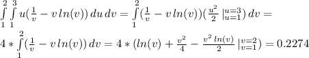 \int\limits_1^2 \int\limits_1^3 u(\frac{1}{v} - v \, ln(v)) \, du \, dv = \int\limits_1^2 (\frac{1}{v} - v \, ln(v) ) (\frac{u^2}{2}\, |_{u=1}^{u=3}) \, dv= \\4* \int\limits_1^2 (\frac{1}{v} - v\,ln(v)) \, dv = 4*(ln(v) + \frac{v^2}{4} - \frac{v^2\,ln(v)}{2} \, |_{v=1}^{v=2}) = 0.2274