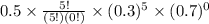 0.5\times\frac{5!}{(5!)(0!)}\times(0.3)^{5}\times(0.7)^{0}