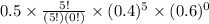 0.5\times\frac{5!}{(5!)(0!)}\times(0.4)^{5}\times(0.6)^{0}