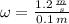 \omega = \frac{1.2\,\frac{m}{s} }{0.1\,m}