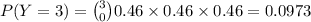 P(Y=3) = \binom{3}{0} 0.46 \times 0.46 \times 0.46 = 0.0973