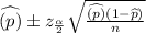 \widehat{(p)}\pm z_{\frac{\alpha}{2}} \sqrt{\frac{\widehat{(p)} (1 - \widehat{p})}{n}}