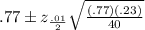 .77\pm z_{\frac{.01}{2}} \sqrt{\frac{{(.77)} (.23)}{40}}