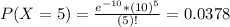 P(X = 5) = \frac{e^{-10}*(10)^{5}}{(5)!} = 0.0378