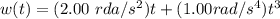 w(t) = (2.00 \ rda/s^2)t + (1.00 rad /s^4)t^3