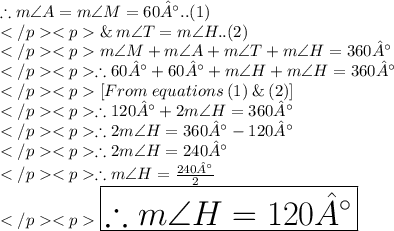 \therefore  m \angle A = m\angle M= 60°..(1)\\\&\: m \angle T = m\angle H..(2)\\m\angle M +m\angle A + m\angle T +m\angle H= 360°\\\therefore 60° + 60° +m\angle H +m\angle H= 360°\\[From\: equations\: (1)\: \& \:(2)] \\\therefore 120° +2m \angle H = 360°\\\therefore 2m \angle H = 360°-120°\\\therefore 2m \angle H = 240°\\\therefore m \angle H = \frac{240°} {2} \\\huge\purple {\boxed {\therefore m \angle H = 120°}}