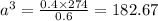 a^{3} = \frac{0.4 \times 274}{0.6} = 182.67