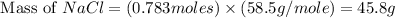 \text{ Mass of }NaCl=(0.783moles)\times (58.5g/mole)=45.8g