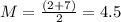 M = \frac{(2 + 7)}{2} = 4.5