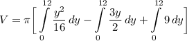 \displaystyle V = \pi \bigg[ \int\limits^{12}_0 {\frac{y^2}{16}} \, dy - \int\limits^{12}_0 {\frac{3y}{2}} \, dy + \int\limits^{12}_0 {9} \, dy \bigg]