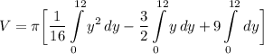 \displaystyle V = \pi \bigg[ \frac{1}{16} \int\limits^{12}_0 {y^2} \, dy - \frac{3}{2} \int\limits^{12}_0 {y} \, dy + 9 \int\limits^{12}_0 {} \, dy \bigg]