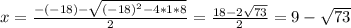 x = \frac{-(-18) -\sqrt{(-18)^2 -4*1*8}}{2} = \frac{18 -2 \sqrt{73}}{2}= 9 -\sqrt{73}
