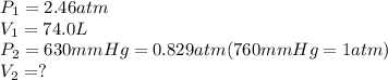 P_1=2.46atm\\V_1=74.0L\\P_2=630mmHg=0.829atm(760mmHg=1atm)\\V_2=?