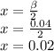 x= \frac{\beta }{2}   \\  x= \frac{0.04}{2} \\x= 0.02