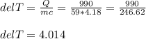 del T = \frac{Q}{mc} = \frac{990}{59*4.18} = \frac{990}{246.62} \\\\del T =4.014