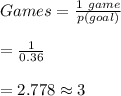 Games=\frac{1 \ game}{p(goal)}\\\\=\frac{1}{0.36}\\\\=2.778\approx 3