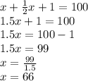 x+\frac{1}{2}x+1=100\\1.5x+1=100\\1.5x=100-1\\1.5x=99\\x=\frac{99}{1.5}\\x=66