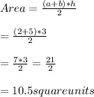 Area=\frac{(a+b)*h}{2}\\\\=\frac{(2+5)*3}{2}\\\\=\frac{7*3}{2}=\frac{21}{2}\\\\=10.5square units