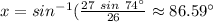 x=sin^{-1}(\frac {27\ sin\ 74^{\circ}}{26}\approx 86.59^{\circ}