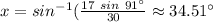 x=sin^{-1}(\frac {17\ sin\ 91^{\circ}}{30}\approx 34.51^{\circ}