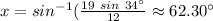 x=sin^{-1}(\frac {19\ sin\ 34^{\circ}}{12}\approx 62.30^{\circ}