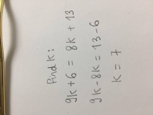 HELP PLS, EquationsFind the value of k.9k + 6 = 8k+ 13