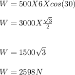 W = 500 X 6 X cos(30)\\\\W = 3000 X \frac{\sqrt{3} }{2} \\\\\\W = 1500\sqrt{3} \\\\W = 2598N