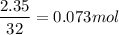 $\frac{2.35}{32} = 0.073 mol