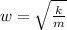 w=\sqrt{\frac {k}{m}}