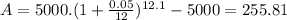 A = 5000 . (1+\frac{0.05}{12})^{12.1} - 5000 = 255.81