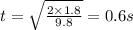 t=\sqrt{\frac{2\times 1.8}{9.8}}=0.6 s