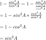 1-\frac{sin^{2}A}{tan^{2}A}=1-\frac{sin^{2}A}{\frac{sin^{2}A}{cos^{2}A}}\\\\=1-sin^{2}A*\frac{cos^{2}A}{sin^{2}A}\\\\=1-cos^{2}A\\\\=sin^{2}A