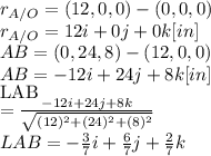 r_{A/O}=(12,0,0) - (0,0,0)\\r_{A/O} = 12 i + 0j+0k [in]\\AB = (0,24,8) - (12,0,0)\\AB = -12i+24j+8k [in]\\[LAB]=\frac{-12i+24j+8k}{\sqrt{(12)^{2} +(24)^{2} +(8)^{2} } }\\ LAB=-\frac{3}{7} i+\frac{6}{7}j+\frac{2}{7}k