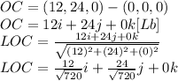 OC = (12,24,0)-(0,0,0)\\OC= 12i+24j+0k[Lb]\\LOC = \frac{12i+24j+0k}{\sqrt{(12)^{2} +(24)^{2} +(0)^{2} } } \\LOC=\frac{12}{\sqrt{720}}i+\frac{24}{\sqrt{720}}j  +0k
