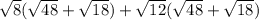 \sqrt{8}(\sqrt{48}+\sqrt{18})+\sqrt{12}(\sqrt{48}+\sqrt{18})