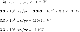 1\ btu/yr=3.343\times 10^{-5}\ W\\\\3.3\times 10^8\ btu/yr=3.343\times 10^{-5}\times 3.3\times 10^8\ W\\\\3.3\times 10^8\ btu/yr=11031.9\ W\\\\3.3\times 10^8\ btu/yr=11\ kW
