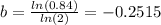 b=\frac{ln(0.84)}{ln(2)}=-0.2515