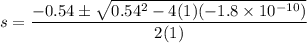 s=\dfrac{-0.54\pm\sqrt{0.54^2-4(1)(-1.8\times 10^{-10})}}{2(1)}