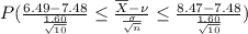 P(\frac{6.49 - 7.48 }{\frac{1.60}{\sqrt{10}}}\leq \frac{\overline{X} - \nu }{\frac{\sigma}{\sqrt{n}}}\leq \frac{8.47 - 7.48 }{\frac{1.60}{\sqrt{10}}})