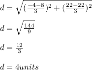 d = \sqrt{(\frac{-4 - 8}{3} )^2 + (\frac{22-22}{3} )^2} \\\\d = \sqrt{\frac{144}{9} } \\\\d = \frac{12}{3} \\\\d = 4 units