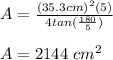 A=\frac{(35.3cm)^2(5)}{4tan(\frac{180}{5})}\\\\A=2144\ cm^2