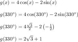 g(x) = 4\cos(x)-2\sin(x)\\\\g(330^{\circ}) = 4\cos(330^{\circ})-2\sin(330^{\circ})\\\\g(330^{\circ}) = 4\frac{\sqrt{3}}{2}-2\left(-\frac{1}{2}\right)\\\\g(330^{\circ}) = 2\sqrt{3}+1\\\\