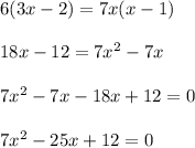 6(3x-2)=7x(x-1)\\\\18x-12=7x^2-7x\\\\7x^2-7x-18x+12=0\\\\7x^2-25x+12=0