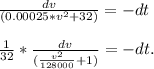 \frac{dv}{(0.00025*v^2 + 32)}  = -dt\\\\\frac{1}{32}*\frac{dv}{(\frac{v^2}{128000}  + 1)} = -dt.
